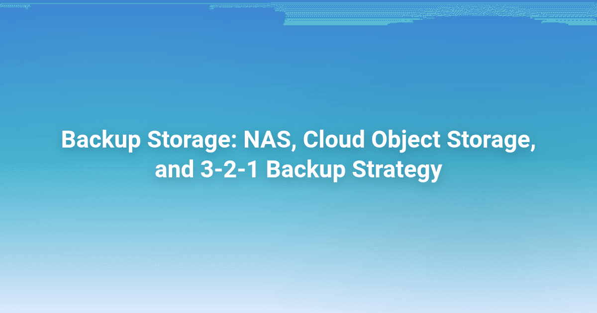 Backup Storage: NAS, Cloud Object Storage, and 3-2-1 Backup Strategy