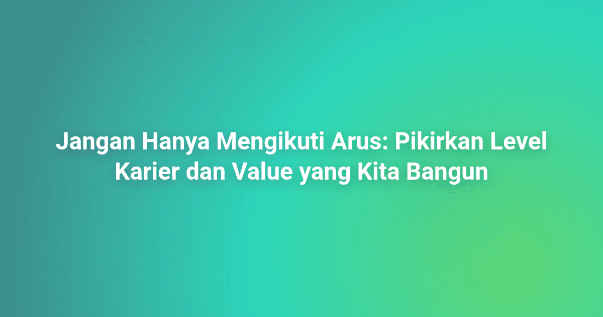 Jangan Hanya Mengikuti Arus: Pikirkan Level Karier dan Value yang Kita Bangun